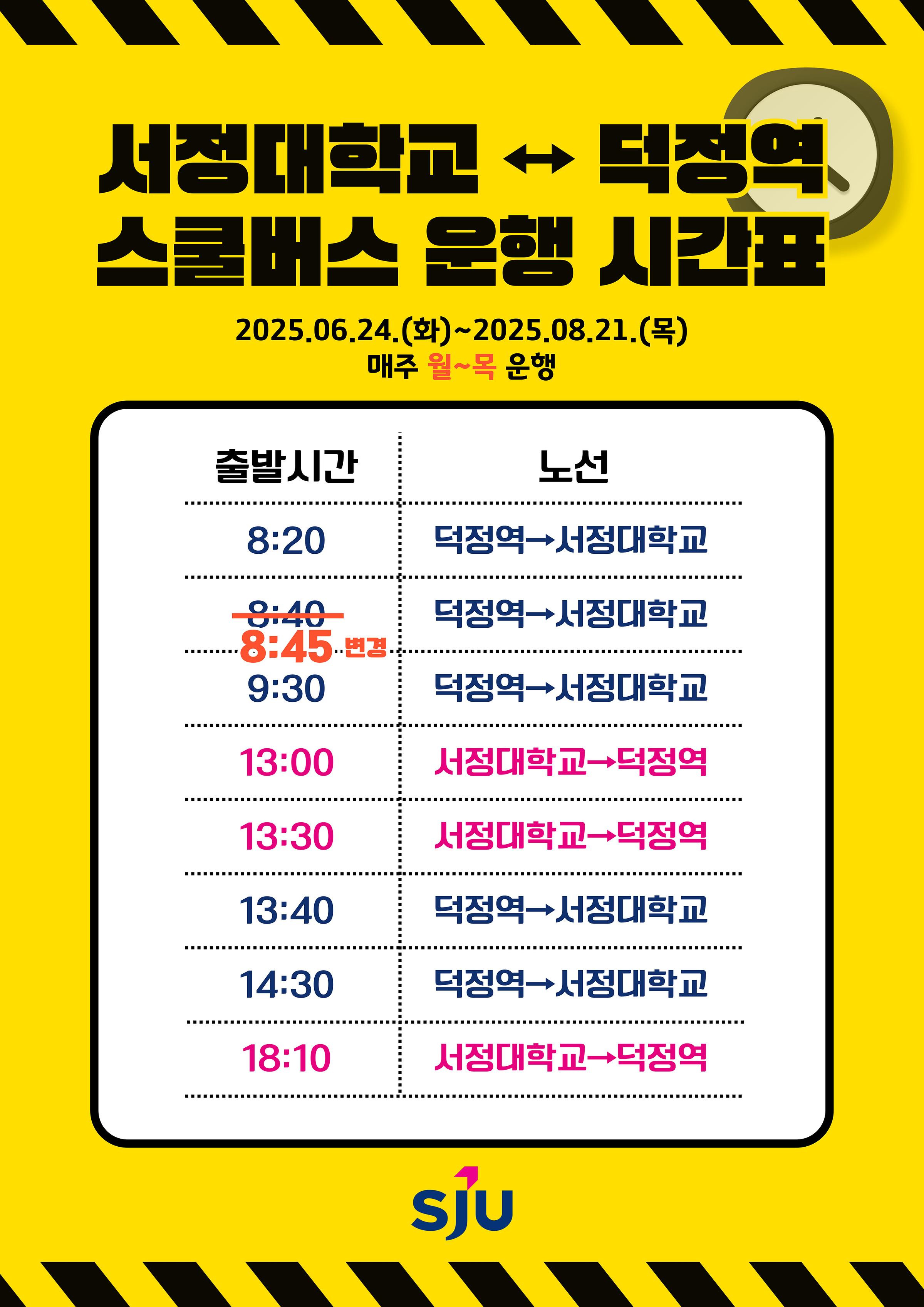 서정대학교 ↔ 덕정역 스쿨버스 운행 시간표 2025.06.24.(화)~2025.08.21.(목) 매주 월~목 운행 / 08:20 덕정역 → 서정대학교 08:45변경 → 덕정역 →서정대학교 09:30 덕정역 →서정대학교 13:00  서정대학교 → 덕정역 13:30 서정대학교 → 덕정역 13:40 덕정역 →서정대학교 14:30 덕정역 →서정대학교 18:10 서정대학교 → 덕정역